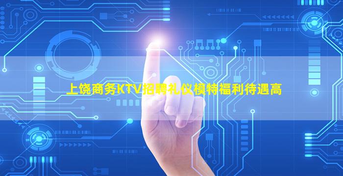 上饶商务KTV招聘礼仪模特福利待遇高